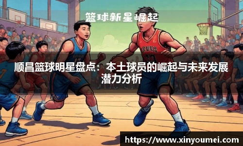 顺昌篮球明星盘点：本土球员的崛起与未来发展潜力分析