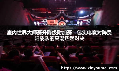 室内世界大师赛升降级附加赛：包头电竞对阵贵阳战队的高潮迭起对决