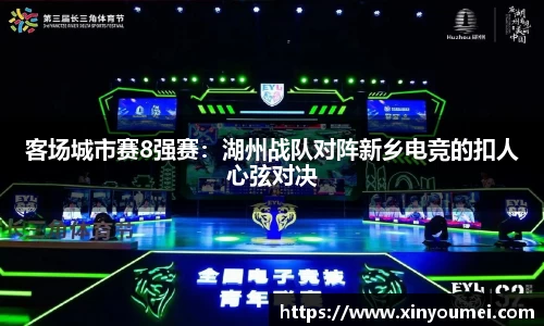 客场城市赛8强赛：湖州战队对阵新乡电竞的扣人心弦对决