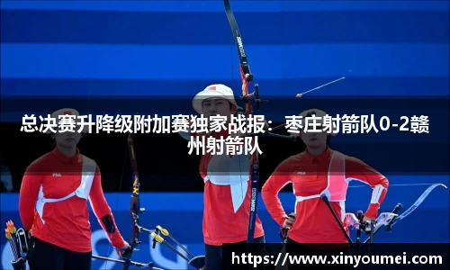 总决赛升降级附加赛独家战报：枣庄射箭队0-2赣州射箭队