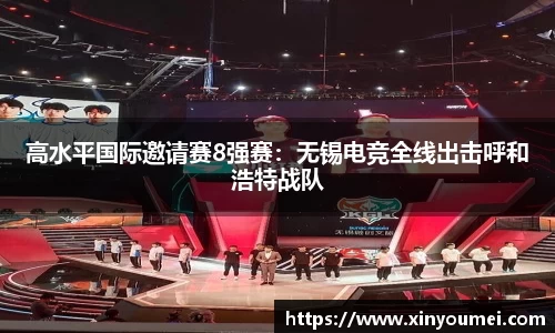 高水平国际邀请赛8强赛：无锡电竞全线出击呼和浩特战队