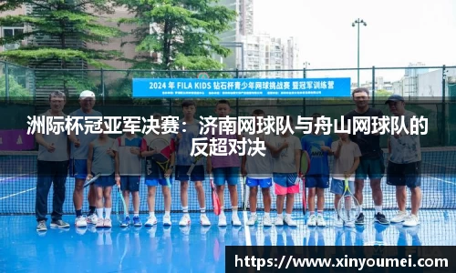 洲际杯冠亚军决赛：济南网球队与舟山网球队的反超对决