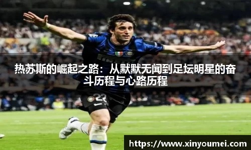热苏斯的崛起之路：从默默无闻到足坛明星的奋斗历程与心路历程