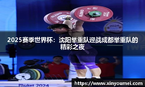 2025赛季世界杯：沈阳举重队迎战成都举重队的精彩之夜