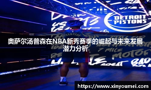 奥萨尔汤普森在NBA新秀赛季的崛起与未来发展潜力分析
