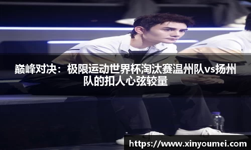 巅峰对决：极限运动世界杯淘汰赛温州队vs扬州队的扣人心弦较量