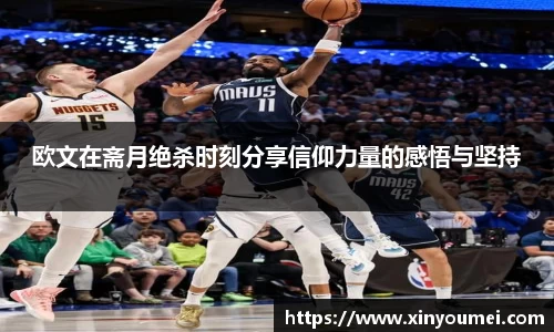 欧文在斋月绝杀时刻分享信仰力量的感悟与坚持