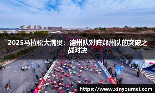 2025马拉松大满贯：德州队对阵郑州队的突破之战对决